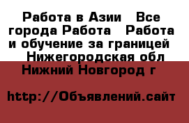 Работа в Азии - Все города Работа » Работа и обучение за границей   . Нижегородская обл.,Нижний Новгород г.